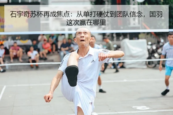 石宇奇苏杯再成焦点：从单打硬仗到团队信念，国羽这次赢在哪里 - 新闻资讯焦点报道封面图