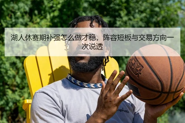 湖人休赛期补强怎么做才稳，阵容短板与交易方向一次说透