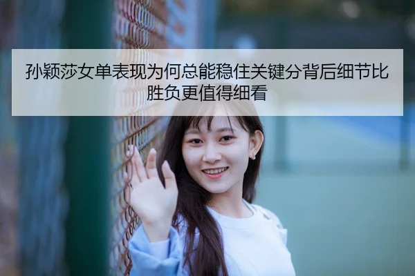 sun-ying-sha-nv-dan-biao-xian-wei-he-zong-neng-wen-zhu-guan-jian-fen-bei-hou-xi-jie-bi-sheng-fu-geng-zhi-de-xi-kan-2-632.jpg