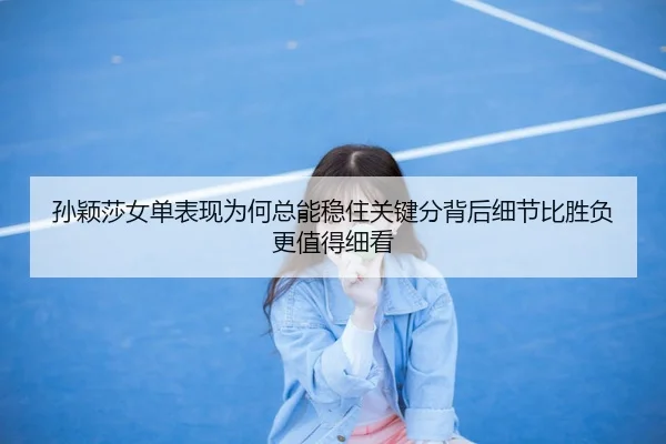 sun-ying-sha-nv-dan-biao-xian-wei-he-zong-neng-wen-zhu-guan-jian-fen-bei-hou-xi-jie-bi-sheng-fu-geng-zhi-de-xi-kan-3-312.jpg